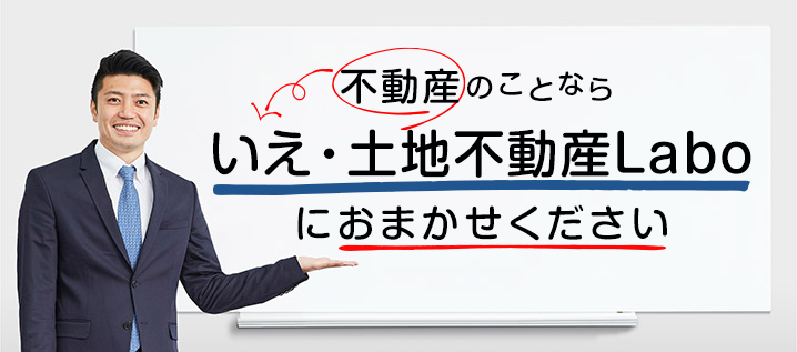 不動産のことなら いえ・土地不動産Laboにおまかせください